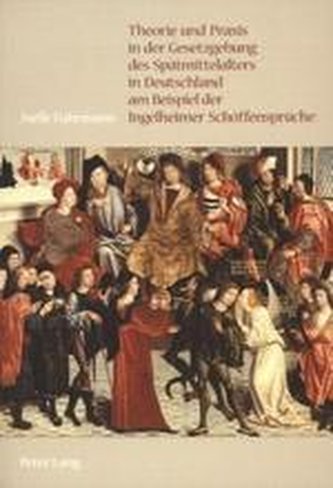 Theorie und Praxis in der Gesetzgebung des Spätmittelalters in Deutschland am Beispiel der Ingelheimer Schöffensprüche