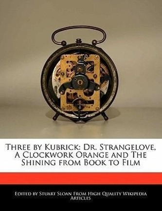 Three by Kubrick: Dr. Strangelove, a Clockwork Orange and the Shining from Book to Film