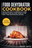 Food Dehydrator Cookbook: MAIN COURSE - Quick and Easy to Prepare at Home Recipes, Step-By-step Guide to the Best Food Dehydrato