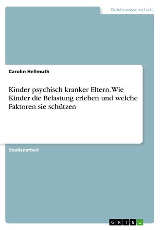 Kinder psychisch kranker Eltern. Wie Kinder die Belastung erleben und welche Faktoren sie schützen
