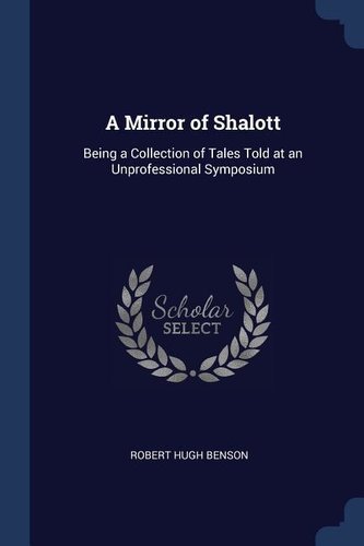 A Mirror of Shalott: Being a Collection of Tales Told at an Unprofessional Symposium