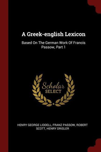 A Greek-English Lexicon: Based on the German Work of Francis Passow, Part 1