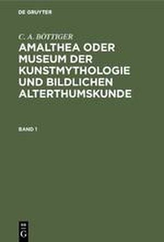 C. A. BÖTTIGER: Amalthea oder Museum der Kunstmythologie und bildlichen Alterthumskunde. Band 1