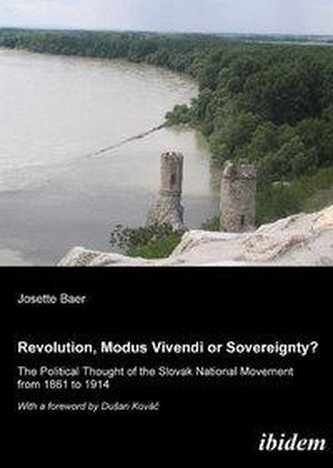 Revolution, modus vivendi or sovereignty? The political Thought of the Slovak national movement from 1861 to 1914