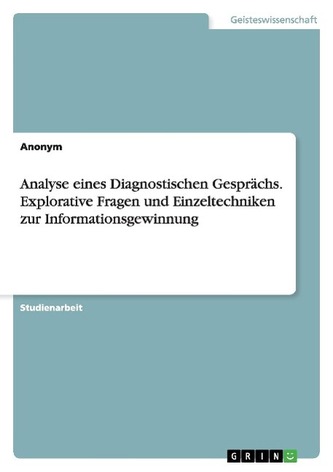 Analyse eines Diagnostischen Gesprächs. Explorative Fragen und Einzeltechniken zur Informationsgewinnung