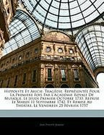 Hippolyte Et Aricie: Tragédie, Représentée Pour La Premiere Fois Par L'Académie Royale De Musique, Le Jeudi Premier Octobre 1733