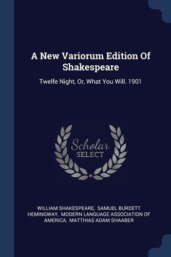 A New Variorum Edition of Shakespeare: Twelfe Night, Or, What You Will. 1901