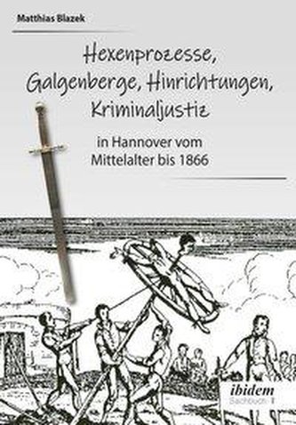 Ein dunkles Kapitel der deutschen Geschichte: Hexenprozesse, Galgenberge, Hinrichtungen, Kriminaljustiz