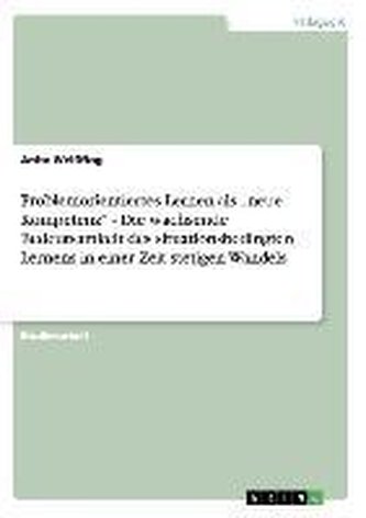 Problemorientiertes Lernen als \"neue Kompetenz\" - Die wachsende Bedeutsamkeit des situationsbedingten Lernens in einer Zeit stet