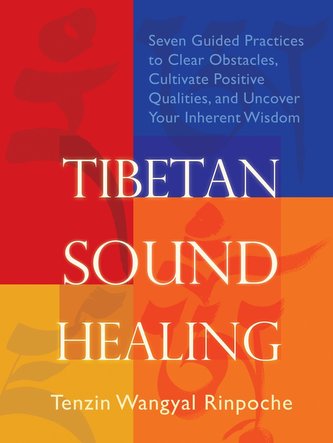 Tibetan Sound Healing: Seven Guided Practices for Clearing Obstacles, Accessing Positive Qualities, and Uncovering Your Inherent
