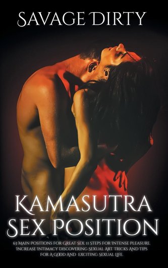 Kamasutra Sex Positions: 63 Main Positions For Great Sex. 11 Steps For Intense Pleasure. Increase Intimacy Discovering Sexual Ar