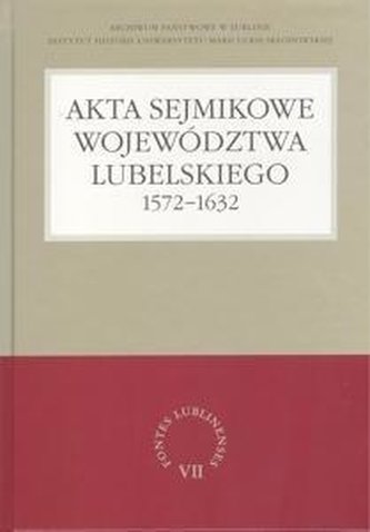 Akta sejmikowe województwa lubelskiego 1572-1632 Akta sejmikowe województwa lubelskiego 1572-1632