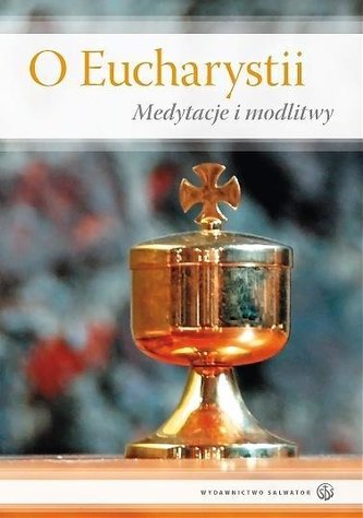 O Eucharystii. Medytacje i modlitwy O Eucharystii. Medytacje i modlitwy