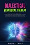 Dialectical Behavioral Therapy: The Final Guide to take Control of Borderline Personality Disorders, Anxiety, Addictions. Learn