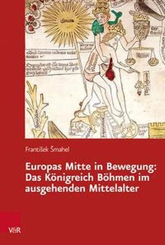 Europas Mitte in Bewegung: Das Königreich Böhmen im ausgehenden Mittelalter