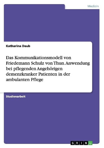 Das Kommunikationsmodell von Friedemann Schulz von Thun. Anwendung bei pflegenden Angehörigen demenzkranker Patienten in der amb