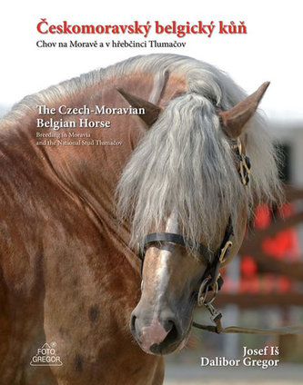 Českomoravský belgický kůň - Chov na Moravě a v hřebčinci Tlumačov / The Czech-Moravian Belgian Horse - Breeding in Moravia and the National Stud Tlumačov