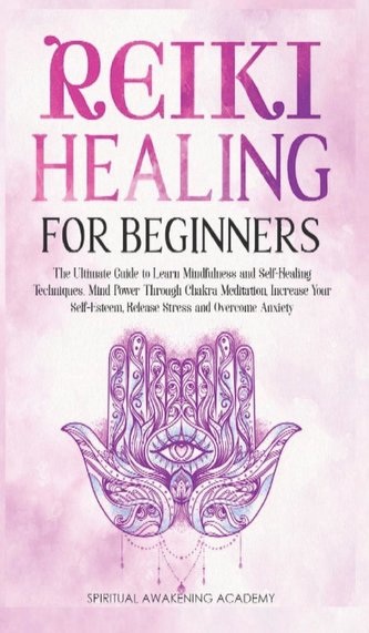 Reiki Healing for Beginners: The Ultimate Guide to Learn Mindfulness and SelfHealing Techniques. Mind Power Through Chakra Medit