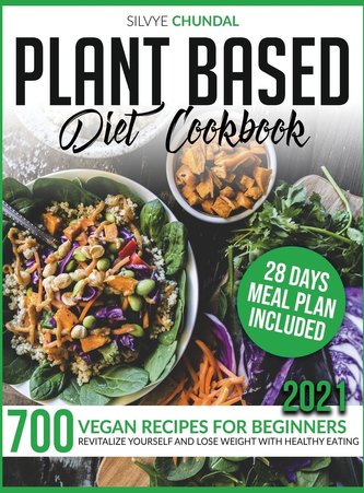 Plant-Based Diet Cookbook: 700 Vegan Recipes For Beginners 2021. Revitalize Yourself and Lose Weight With Healthy Eating (28 Day