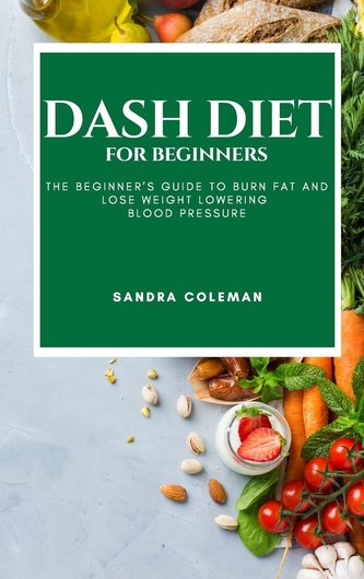 Dash Diet for Beginners: The Beginner's Guide to Burn Fat and Lose Weight Lowering Blood Pressure