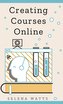 Creating Courses Online: Learn the Fundamental Tips, Tricks, and Strategies of Making the Best Online Courses to Engage Students
