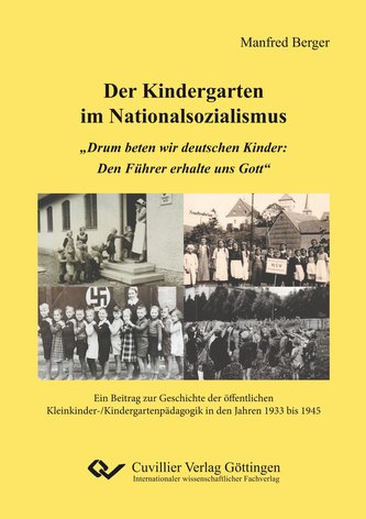 Der Kindergarten im Nationalsozialismus. \"Drum beten wir deutschen Kinder: Den Führer erhalte uns Gott\". Ein Beitrag zur Geschic