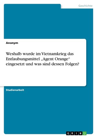 Weshalb wurde im Vietnamkrieg das Entlaubungsmittel \"Agent Orange\" eingesetzt und  was sind dessen Folgen?