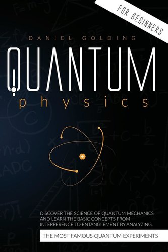 Quantum Physics for Beginners: Discover the Science of Quantum Mechanics and Learn the Basic Concepts from Interference to Entan