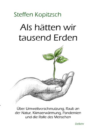 Als hätten wir tausend Erden - Über Umweltverschmutzung, Raub an der Natur, Klimaerwärmung, Pandemien und die Rolle des Menschen