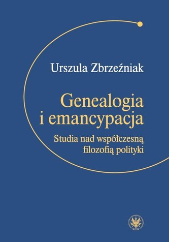Genealogia i emancypacja. Studia nad współczesną.. Genealogia i emancypacja. Studia nad współczesną..