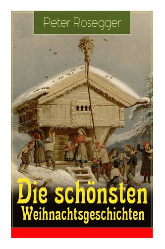Die schönsten Weihnachtsgeschichten: Erste Weihnachten in der Waldheimat + Die heilige Weihnachtszeit + Als ich Christtagsfreude