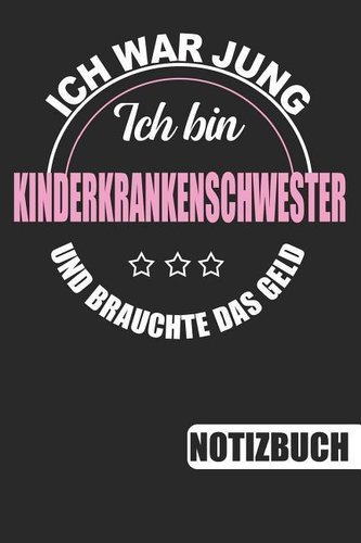 Ich Bin Kinderkrankenschwester - Ich War Jung Und Brauchte Das Geld: Notizbuch Mit Lustigem Spruch Für Kinderkrankenschwestern -