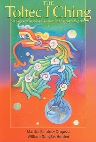 The Toltec I Ching: 64 Keys to Inspired Action in the New World
