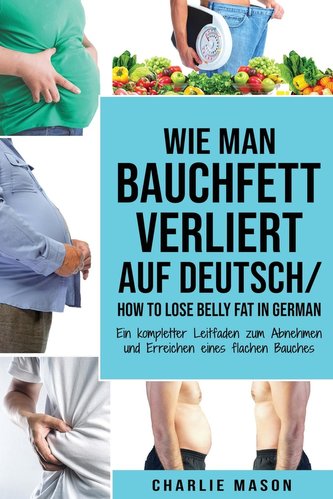 Wie man Bauchfett verliert Auf Deutsch/ How to lose belly fat In German: Ein kompletter Leitfaden zum Abnehmen und Erreichen ein