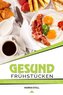 Gesund Frühstücken: 30 schnelle und nahrhafte Rezepte für jeden Tag