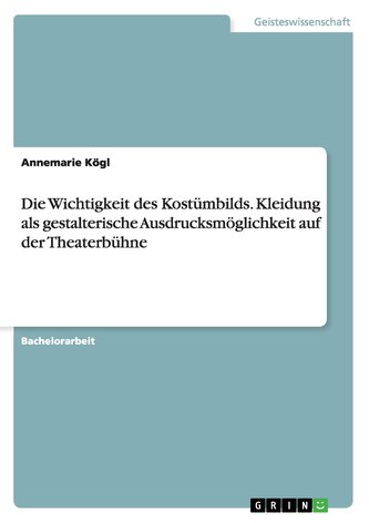 Die Wichtigkeit des Kostümbilds. Kleidung als gestalterische Ausdrucksmöglichkeit auf der Theaterbühne