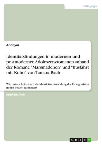 Identitätsfindungen in modernen und postmodernen Adoleszenzromanen anhand der Romane \"Marsmädchen\" und \"Busfahrt mit Kuhn\" von T