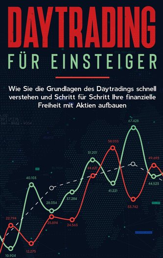 Daytrading für Einsteiger: Wie Sie die Grundlagen des Daytradings schnell verstehen und Schritt für Schritt Ihre finanzielle Fre