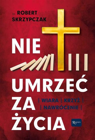 Nie umrzeć za życia. Wiara, krzyż, nawrócenie