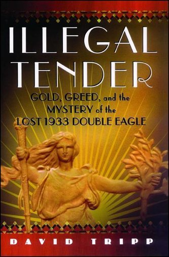 Illegal Tender: Gold, Greed, and the Mystery of the Lost 1933 Double Eagle