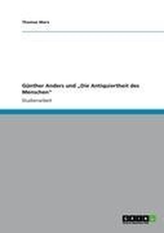 Günther Anders und \"Die Antiquiertheit des Menschen\"
