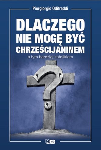 Dlaczego nie mogę być chrześcijaninem a tym bardziej katolikiem Dlaczego nie mogę być chrześcijaninem a tym bardziej katolikiem