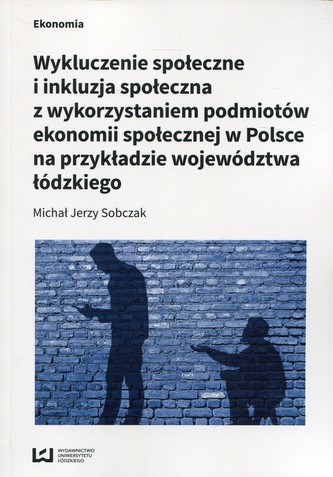 Wykluczenie społeczne i inkluzja społeczna z wykorzystaniem podmiotów ekonomii społecznej w Polsce na przykłądzie województwa łó