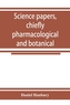 Science papers, chiefly pharmacological and botanical