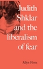 Judith Shklar and the Liberalism of Fear