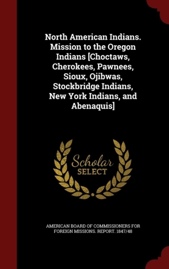 North American Indians. Mission to the Oregon Indians [choctaws, Cherokees, Pawnees, Sioux, Ojibwas, Stockbridge Indians
