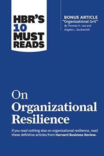 HBR\'s 10 Must Reads on Organizational Resilience (with bonus article \"Organizational Grit\" by Thomas H. Lee and Angela L