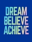 Dream, Believe, Achieve