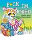 F*ck, I'm Bored