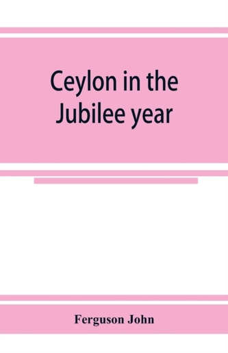 Ceylon in the Jubilee year; With An Account of the progress made since 1803, and of the present condition of its agricul